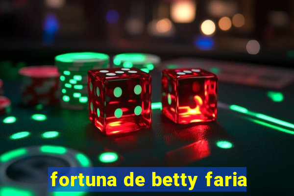 fortuna de betty faria